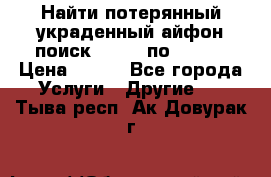 Найти потерянный/украденный айфон/поиск iPhone по imei. › Цена ­ 400 - Все города Услуги » Другие   . Тыва респ.,Ак-Довурак г.